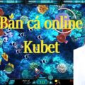 Game bắn cá online kiếm tiền đơn giản ở Kubet